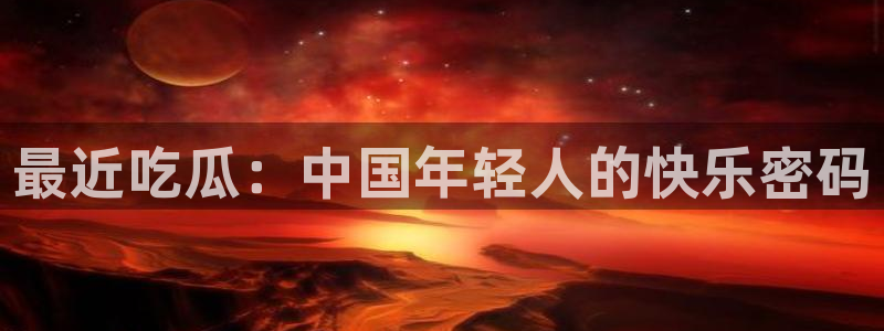 番茄和茄瓜能一起吃吗：最近吃瓜：中国年轻人的快乐密码