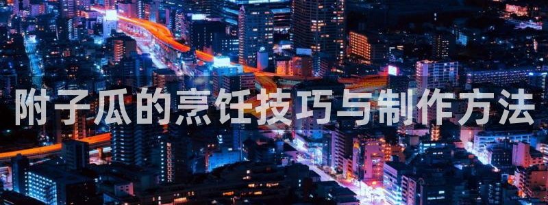 对照组在大杂院吃瓜[七零]：附子瓜的烹饪技巧与制作方法