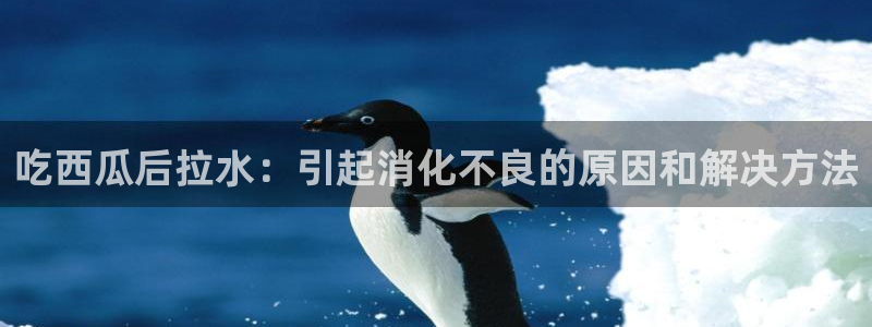 51cg吃瓜今日吃瓜热门大瓜:吃西瓜后拉水:引起消化不良的原因和解决方法