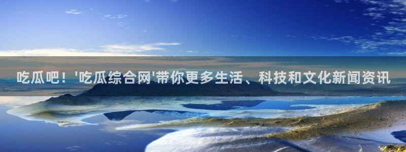 51国产吃瓜在线今日吃瓜:吃瓜吧!\'吃瓜综合网\'带你更多生活、科技和文化新闻资讯