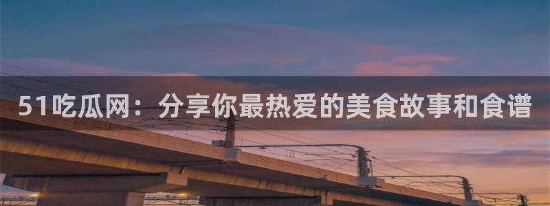 吃瓜爆料网不打烊回家:51吃瓜网:分享你最热爱的美食故事和食谱