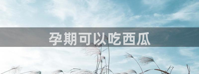吃瓜电影:孕期可以吃西瓜