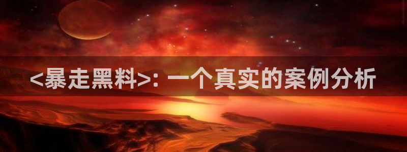 51吃瓜在线今日吃瓜：<暴走黑料>: 一个真实的案例分析