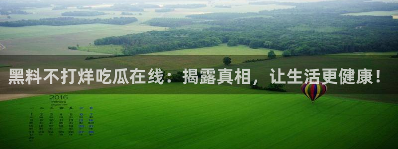 吃瓜电影:黑料不打烊吃瓜在线:揭露真相,让生活更健康!