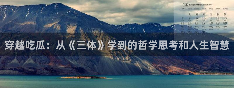 51cg1.ct吃瓜:穿越吃瓜:从《三体》学到的哲学思考和人生智慧