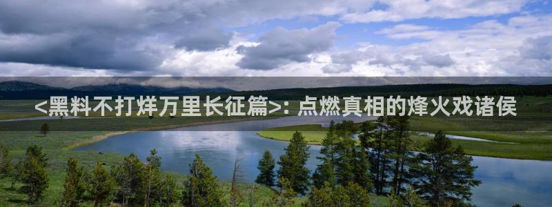 51吃瓜最新官网是多少：<黑料不打烊万里长征篇>: 点燃真相的烽火戏诸侯