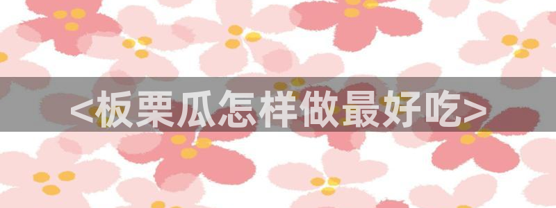 taipeinana51吃瓜：<板栗瓜怎样做最好吃>