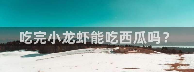 51吃瓜备用线路：吃完小龙虾能吃西瓜吗？