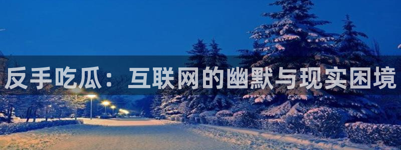 91 今日吃瓜 吃瓜首页：反手吃瓜：互联网的幽默与现实困境