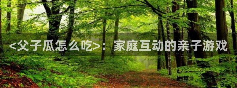 24小时吃瓜不间断：<父子瓜怎么吃>：家庭互动的亲子游戏