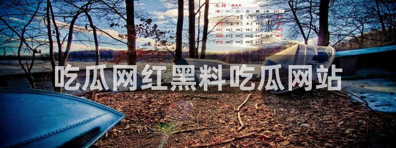 51吃瓜网今日必吃每日大瓜:吃瓜网红黑料吃瓜网站