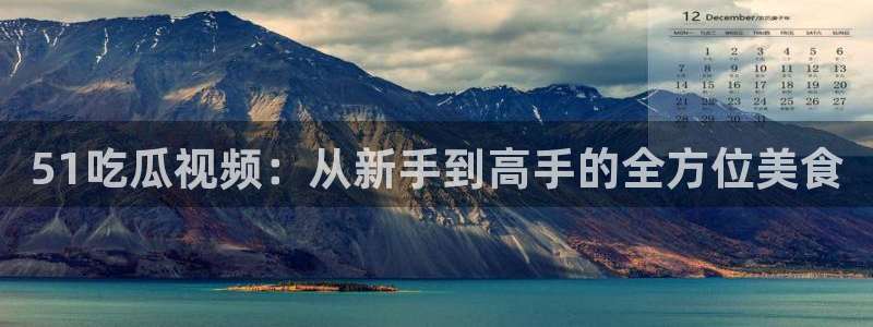 51cg热门大瓜今日吃瓜:51吃瓜视频:从新手到高手的全方位美食
