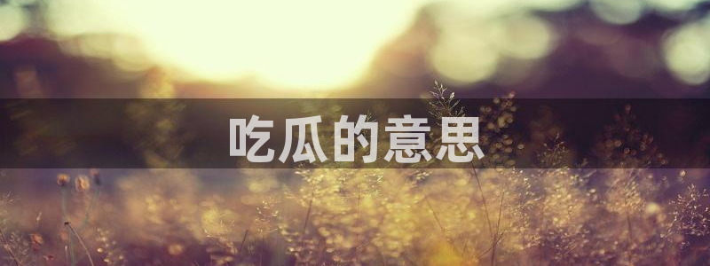 51吃瓜出品短剧怎么下载:吃瓜的意思