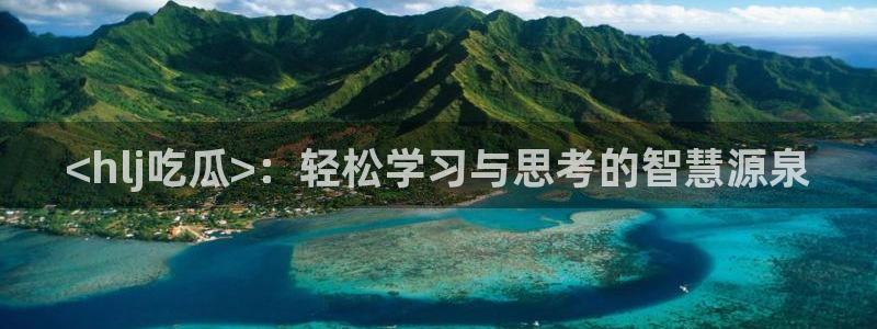 51cg1.ct吃瓜:<hlj吃瓜>:轻松学习与思考的智慧源泉