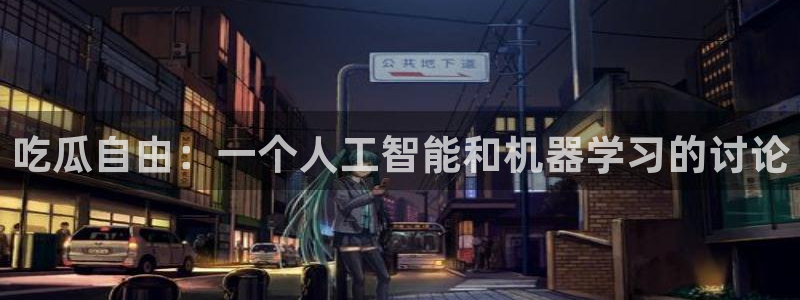 风静言我在年代文里吃瓜看戏：吃瓜自由：一个人工智能和机器学习的讨论