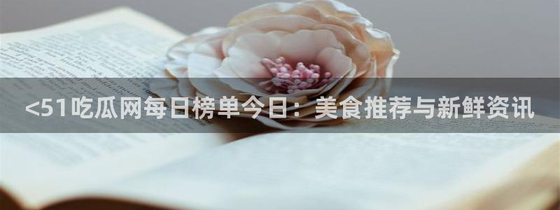 黑料软件：<51吃瓜网每日榜单今日：美食推荐与新鲜资讯