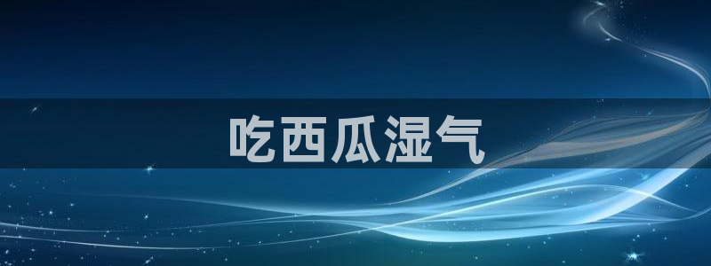 高血糖可以吃瓜吗：吃西瓜湿气