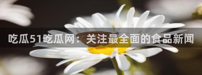 51吃瓜今日吃瓜必吃莫里:吃瓜51吃瓜网:关注最全面的食品新闻