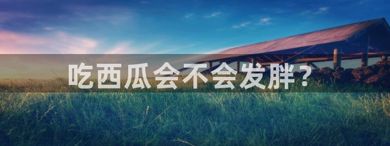 吃瓜是什么意思?：吃西瓜会不会发胖？