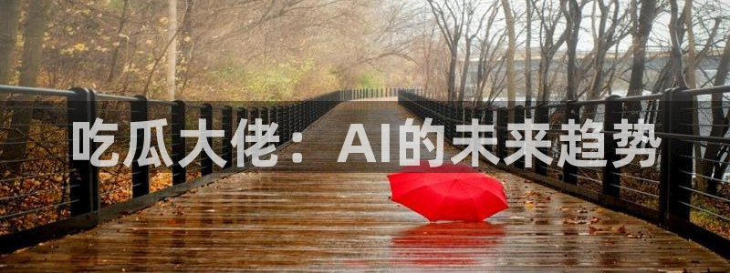 51吃瓜网小鹿酱：吃瓜大佬：AI的未来趋势