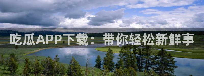 吃瓜什么意思：吃瓜APP下载：带你轻松新鲜事