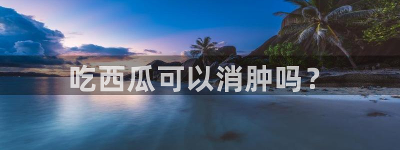 91cg.fun今日吃瓜：吃西瓜可以消肿吗？