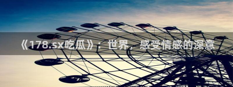 高血糖可以吃籽瓜吗：《178.sx吃瓜》：世界，感受情感的深意
